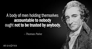 Thomas Paine quote - A body of men holding themselves accountable to nobody ought not to be trusted by anybody