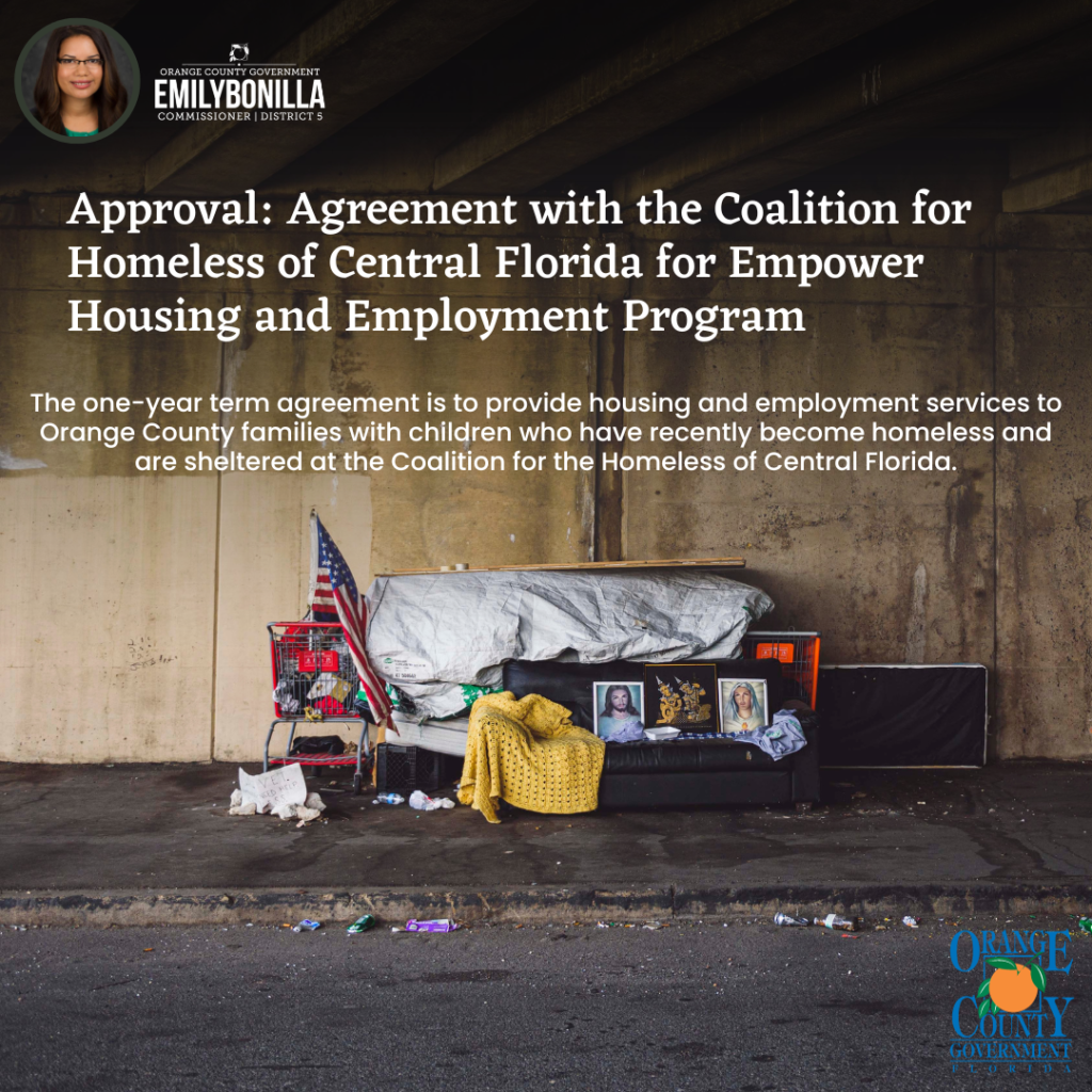 Photo of Homeless camp under a bridge. Text reads: Approval: Agreement with the Coalition for Homeless of Central Florida for Empower Housing and Employment Program. The one-year term agreement is to provide housing and employment services to Orange County families with children who have recently become homeless and are sheltered at the Coalition for the Homeless of Central Florida.