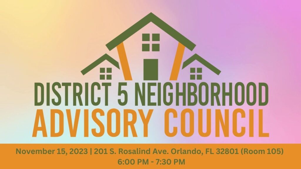 District 5 Neighborhood Advisory November 15, 2023 at 201 South Rosalind Ave. Orlando FL 32801 (Room 105) 6:00 - 7:30 PM