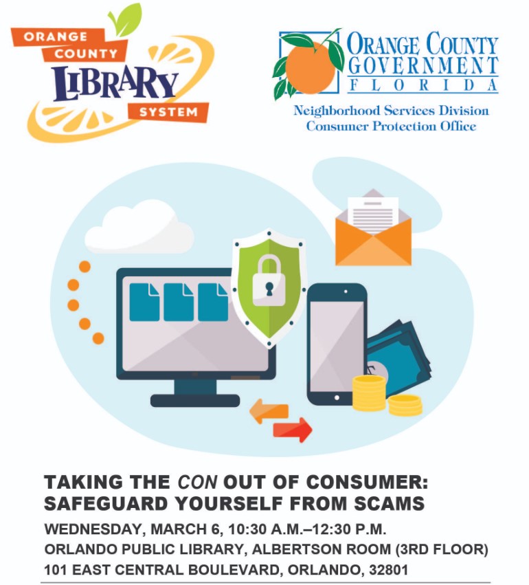 Orange County Library System and Orange County Government  present "Taking the Con Out of Consumer: Safeguard Yourself from Scams" on Wednesday, March 6, 10:30 AM - 12:30 PM at the Orlando Public Library, Alberton Room (3rd Floor) 101 East Central Blvd, Orlando, 32801.